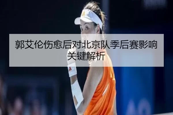 郭艾伦伤愈后对北京队季后赛影响关键解析