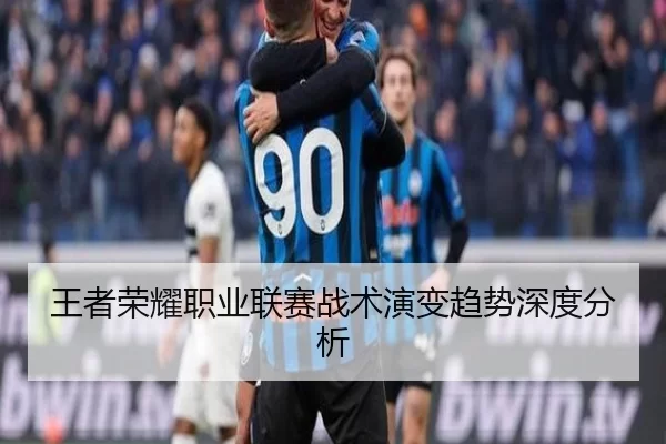 王者荣耀职业联赛战术演变趋势深度分析