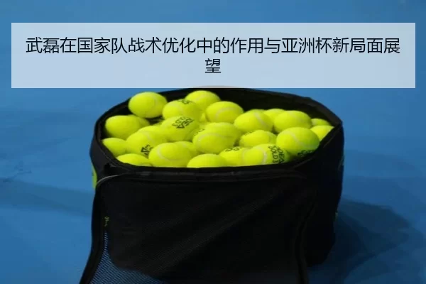 武磊在国家队战术优化中的作用与亚洲杯新局面展望